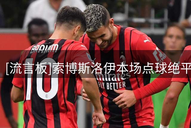[流言板]索博斯洛伊本场点球绝平，23次丢失球权，4次夺回球权